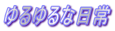 ゆるゆるな日常
